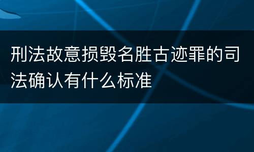 刑法故意损毁名胜古迹罪的司法确认有什么标准
