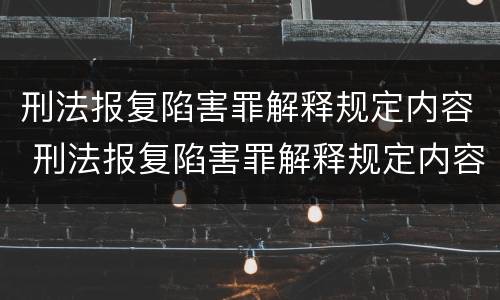 刑法报复陷害罪解释规定内容 刑法报复陷害罪解释规定内容有哪些