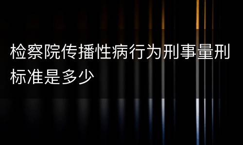 检察院传播性病行为刑事量刑标准是多少