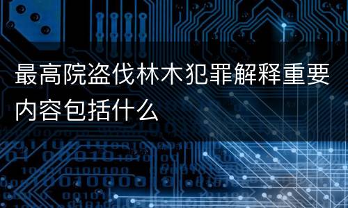 最高院盗伐林木犯罪解释重要内容包括什么
