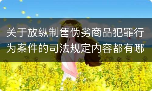 关于放纵制售伪劣商品犯罪行为案件的司法规定内容都有哪些