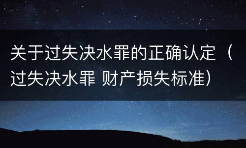 关于过失决水罪的正确认定（过失决水罪 财产损失标准）