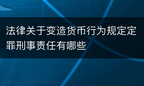 法律关于变造货币行为规定定罪刑事责任有哪些
