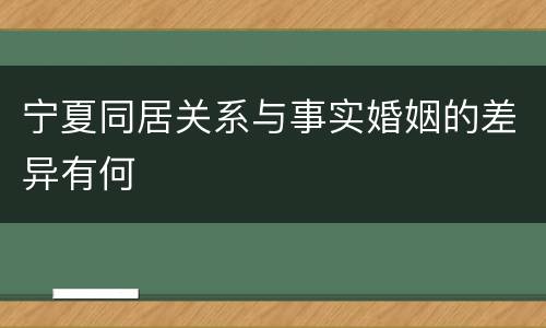 宁夏同居关系与事实婚姻的差异有何