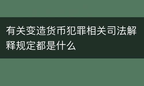 有关变造货币犯罪相关司法解释规定都是什么