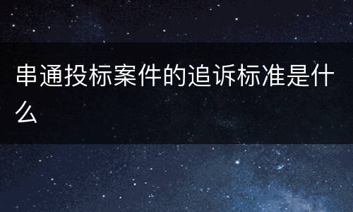 串通投标案件的追诉标准是什么
