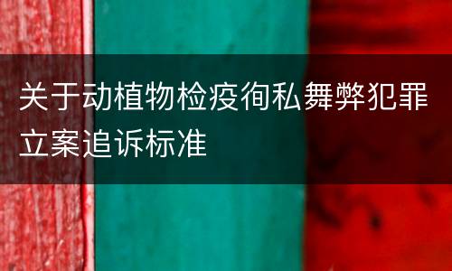 关于动植物检疫徇私舞弊犯罪立案追诉标准