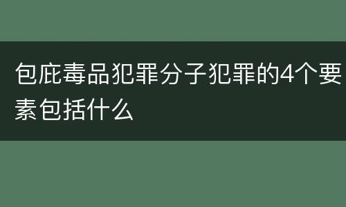 包庇毒品犯罪分子犯罪的4个要素包括什么