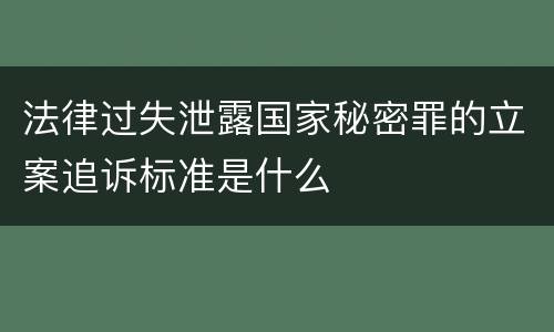 法律过失泄露国家秘密罪的立案追诉标准是什么