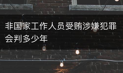 非国家工作人员受贿涉嫌犯罪会判多少年