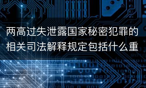 两高过失泄露国家秘密犯罪的相关司法解释规定包括什么重要内容