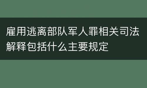 雇用逃离部队军人罪相关司法解释包括什么主要规定