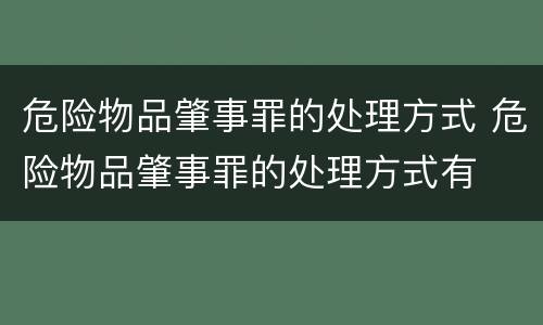 危险物品肇事罪的处理方式 危险物品肇事罪的处理方式有