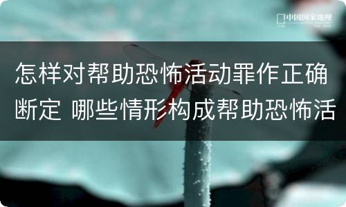 怎样对帮助恐怖活动罪作正确断定 哪些情形构成帮助恐怖活动罪