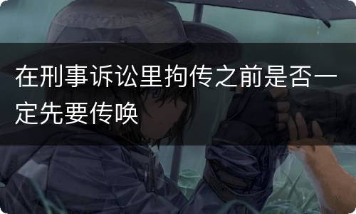在刑事诉讼里拘传之前是否一定先要传唤