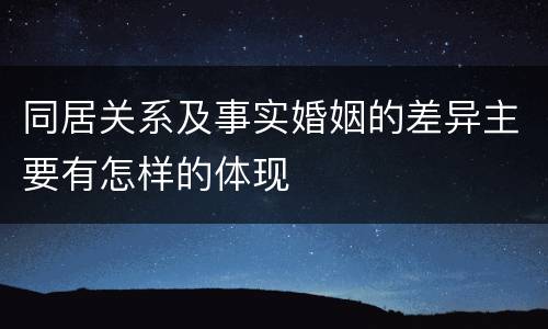 同居关系及事实婚姻的差异主要有怎样的体现