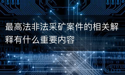 最高法非法采矿案件的相关解释有什么重要内容