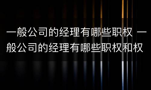 一般公司的经理有哪些职权 一般公司的经理有哪些职权和权力