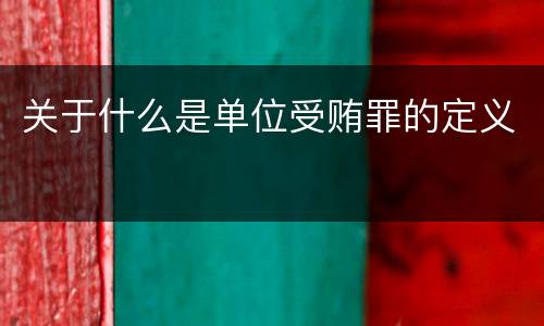 关于什么是单位受贿罪的定义