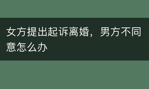 女方提出起诉离婚，男方不同意怎么办