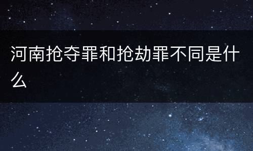河南抢夺罪和抢劫罪不同是什么