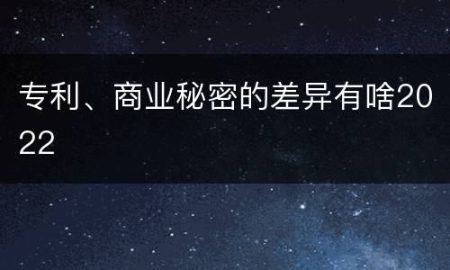 专利、商业秘密的差异有啥2022