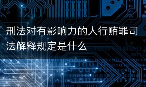 刑法对有影响力的人行贿罪司法解释规定是什么