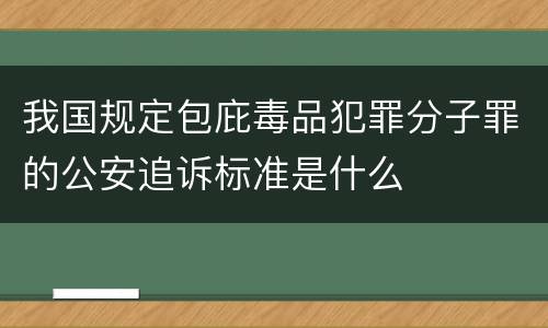 我国规定包庇毒品犯罪分子罪的公安追诉标准是什么