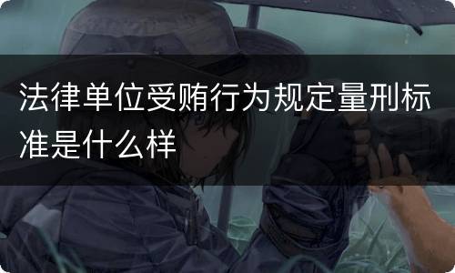 法律单位受贿行为规定量刑标准是什么样