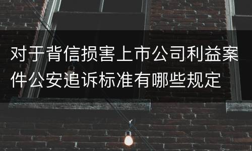 对于背信损害上市公司利益案件公安追诉标准有哪些规定