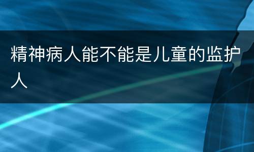精神病人能不能是儿童的监护人