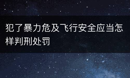 犯了暴力危及飞行安全应当怎样判刑处罚