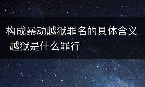 构成暴动越狱罪名的具体含义 越狱是什么罪行