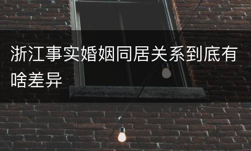 浙江事实婚姻同居关系到底有啥差异