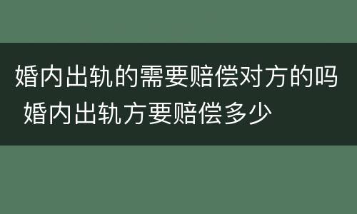 婚内出轨的需要赔偿对方的吗 婚内出轨方要赔偿多少