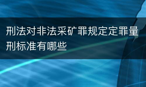 刑法对非法采矿罪规定定罪量刑标准有哪些