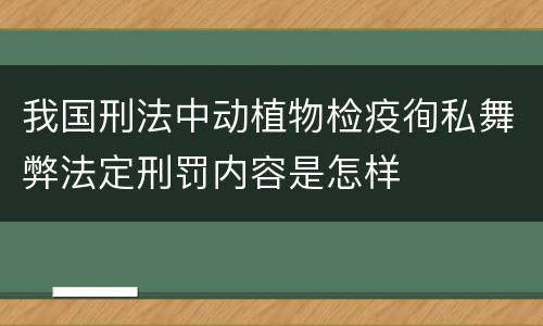 我国刑法中动植物检疫徇私舞弊法定刑罚内容是怎样
