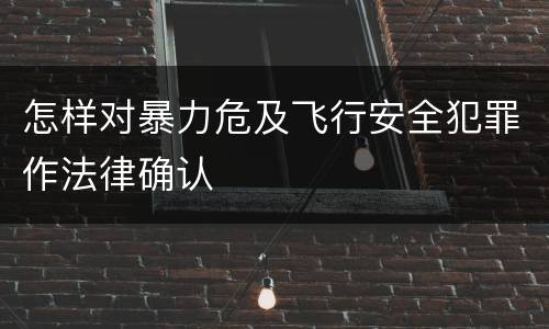 怎样对暴力危及飞行安全犯罪作法律确认