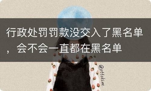 行政处罚罚款没交入了黑名单，会不会一直都在黑名单