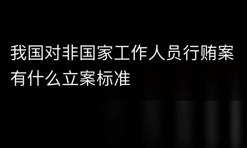 我国对非国家工作人员行贿案有什么立案标准