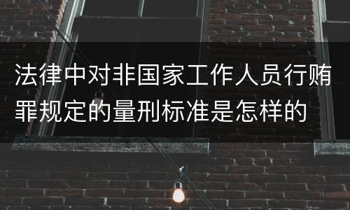 法律中对非国家工作人员行贿罪规定的量刑标准是怎样的