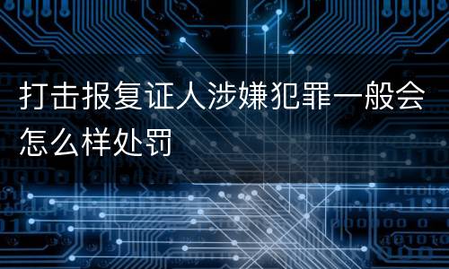 打击报复证人涉嫌犯罪一般会怎么样处罚