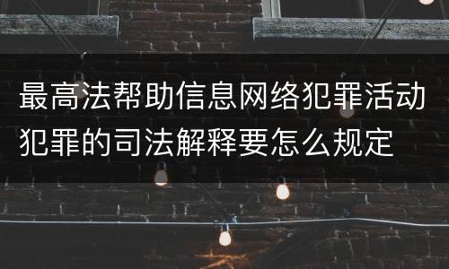 最高法帮助信息网络犯罪活动犯罪的司法解释要怎么规定