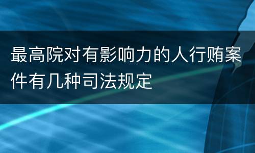 最高院对有影响力的人行贿案件有几种司法规定