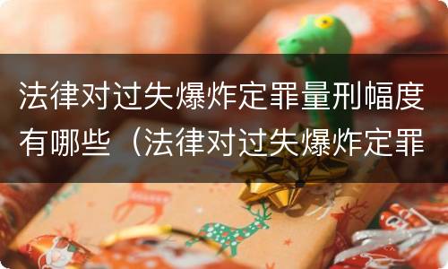 法律对过失爆炸定罪量刑幅度有哪些（法律对过失爆炸定罪量刑幅度有哪些规定）