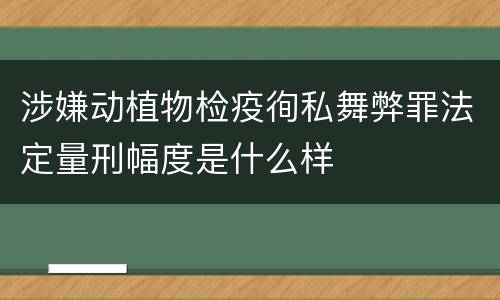 涉嫌动植物检疫徇私舞弊罪法定量刑幅度是什么样