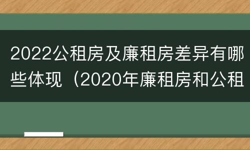 2022公租房及廉租房差异有哪些体现（2020年廉租房和公租房的区别）