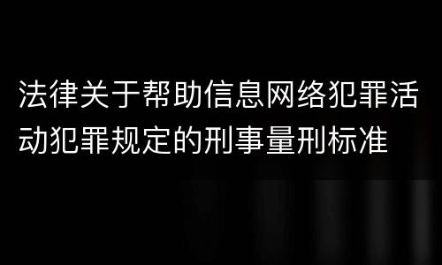 法律关于帮助信息网络犯罪活动犯罪规定的刑事量刑标准