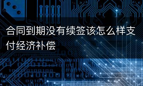 合同到期没有续签该怎么样支付经济补偿