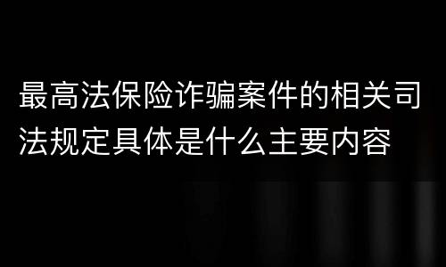 最高法保险诈骗案件的相关司法规定具体是什么主要内容